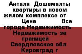 Анталя, Дошемалты квартиры в новом жилом комплексе от 39000 $. › Цена ­ 39 000 - Все города Недвижимость » Недвижимость за границей   . Свердловская обл.,Кировград г.